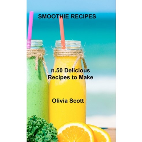 (영문도서) Smoothie Recipes: n.50 Delicious Recipes to Make Yourself Hardcover, Olivia Scott, English, 9781803034850