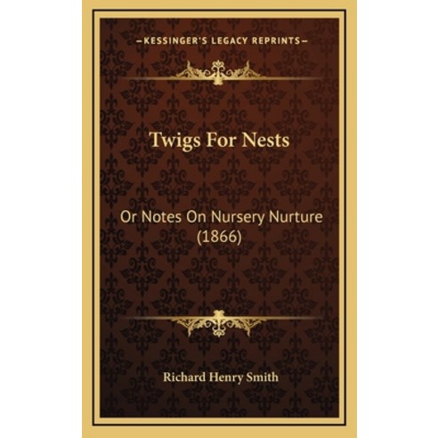 Twigs For Nests: Or Notes On Nursery Nurture (1866) Hardcover, Kessinger Publishing