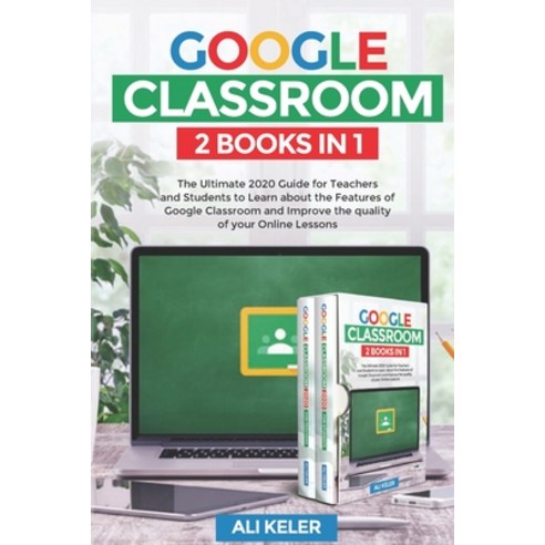 Google Classroom - 2 Books in 1: The Ultimate 2020 Guide for Teachers and Students to Learn about th... Paperback, Independently Published