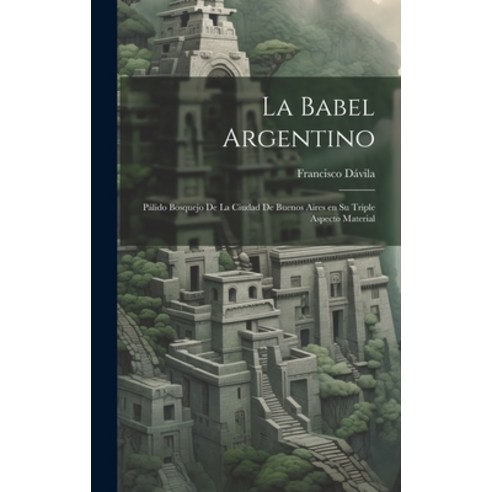 (영문도서) La Babel Argentino: Pálido Bosquejo de la Ciudad de Buenos Aires en su Triple Aspecto Material Hardcover, Legare Street Press, English, 9781020890659
