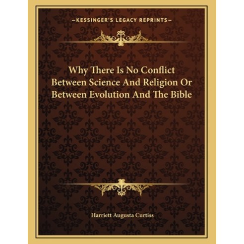 Why There Is No Conflict Between Science and Religion or Between Evolution and the Bible Paperback, Kessinger Publishing, English, 9781163015056