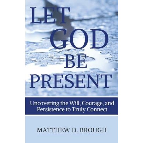 Let God Be Present: Uncovering the Will Courage and Persistence to Truly Connect Paperback, Matthew Brough, English, 9780994781376