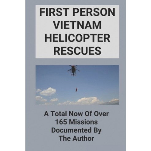 (영문도서) First Person Vietnam Helicopter Rescues: A Total Now Of Over 165 Missions Documented By The A... Paperback, Independently Published, English, 9798513161851