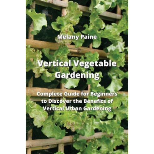 (영문도서) Vertical Vegetable Gardening: Complete Guide for Beginners to Discover the Benefits of Vertic... Paperback, Melany Paine, English, 9789977728988