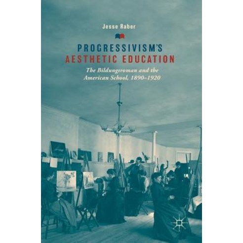 (영문도서) Progressivism''s Aesthetic Education: The Bildungsroman and the American School 1890-1920 Hardcover, Palgrave MacMillan, English, 9783319900438