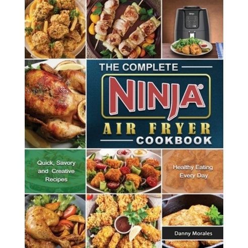 The Complete Ninja Air Fryer Cookbook: Quick Savory and Creative Recipes for Healthy Eating Every Day Paperback, Danny Morales, English, 9781802442489