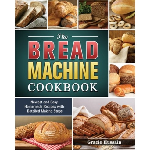 The Bread Machine Cookbook: Newest and Easy Homemade Recipes with Detailed Making Steps Paperback, Gracie Hussain, English, 9781801669160
