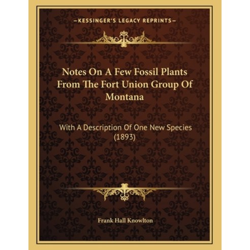 Notes On A Few Fossil Plants From The Fort Union Group Of Montana: With A Description Of One New Spe... Paperback, Kessinger Publishing