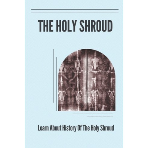 (영문도서) The Holy Shroud: Learn About History Of The Holy Shroud: Argument About The Shroud''S Authenti... Paperback, Independently Published, English, 9798539862534