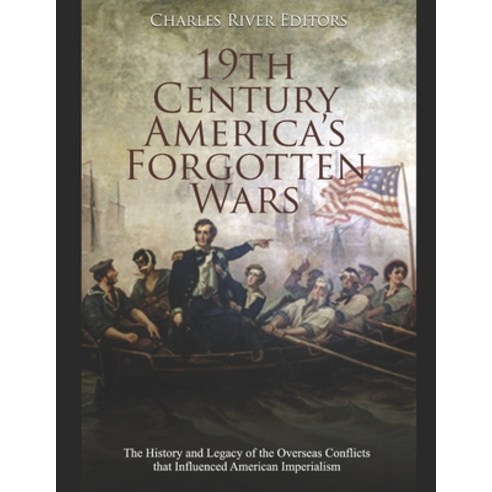 (영문도서) 19th Century America''s Forgotten Wars: The History and Legacy of the Overseas Conflicts that ... Paperback, Independently Published, English, 9798615055645