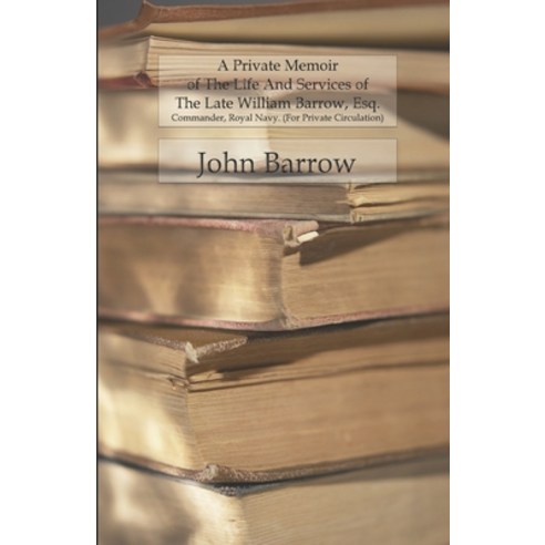 A Private Memoir Of The Life And Services Of The Late William Barrow Esq.: Commander Royal Navy. (... Paperback, Independently Published, English, 9798598070772
