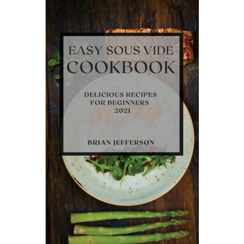 Easy Sous Vide Cookbook 2021: Delicious Recipes for Beginners Hardcover, Brian Jefferson, English, 9781801989510
