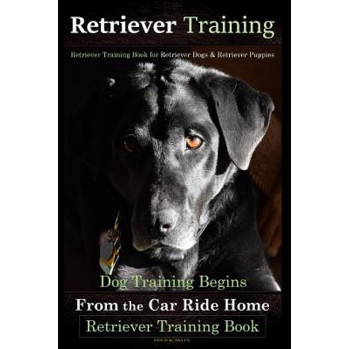 Retriever Training Retriever Training Book for Retriever Dogs & Retriever Puppies: Dog Training Beg... Paperback, Createspace Independent Publishing Platform