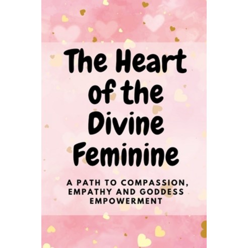 (영문도서) The Heart of the Divine Feminine: A Path to Compassion Empathy and Goddess Empowerment Paperback, Independently Published, English, 9798854500197