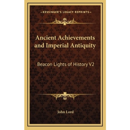Ancient Achievements and Imperial Antiquity: Beacon Lights of History V2 Hardcover, Kessinger Publishing