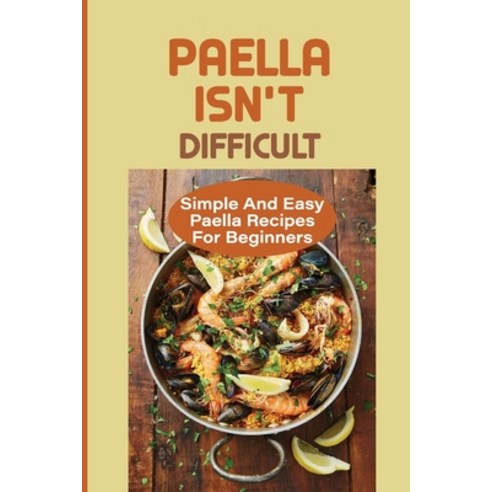 (영문도서) Paella Isn''t Difficult: Simple And Easy Paella Recipes For Beginners: Paella Recipes Authentic Paperback, Independently Published, English, 9798531247100