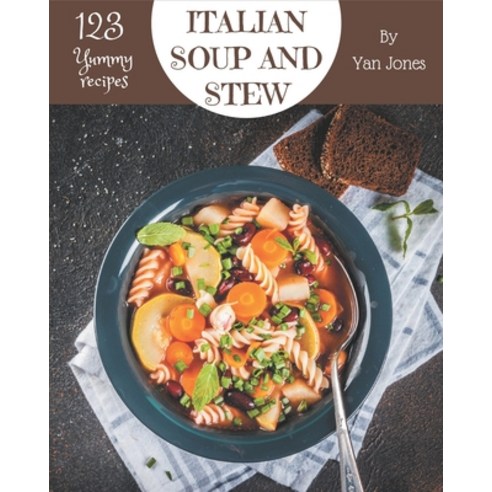 123 Yummy Italian Soup and Stew Recipes: From The Yummy Italian Soup and Stew Cookbook To The Table Paperback, Independently Published