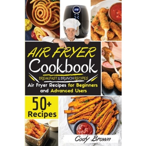Air Fryer Cookbook: 50+ Tasty Air Fryer Recipes for Beginners and Advanced Users BREAKFAST and BRUNC... Paperback, Cody Brown, English, 9781802117196