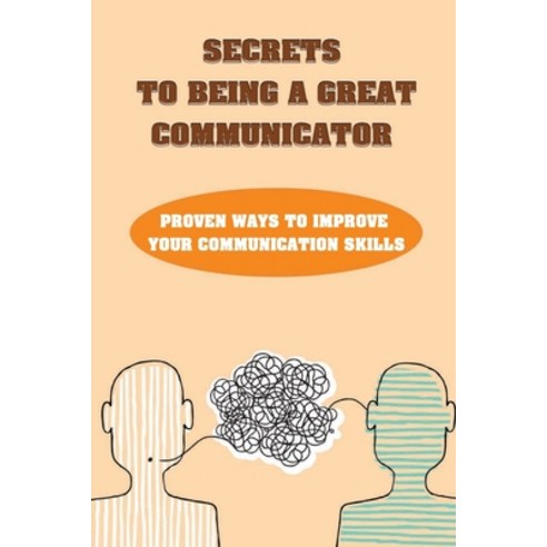 (영문도서) Secrets To Being A Great Communicator: Proven Ways To Improve Your Communication Skills: Step... Paperback, Independently Published, English, 9798463366092