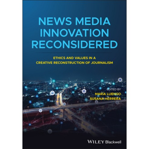 (영문도서) News Media Innovation Reconsidered: Ethics and Values in a Creative Reconstruction of Journalism Paperback, Wiley-Blackwell, English, 9781119706496