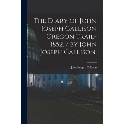 (영문도서) The Diary of John Joseph Callison Oregon Trail-1852. / by John Joseph Callison. Paperback, Hassell Street Press, English, 9781013336966