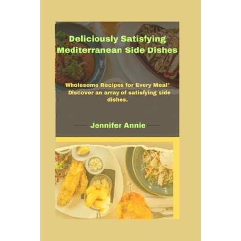 (영문도서) Deliciously Satisfying Mediterranean Side Dishes: Wholesome Recipes for Every Meal" Discover ... Paperback, Independently Published, English, 9798877761049