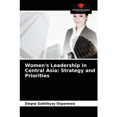 (영문도서) Women''s Leadership in Central Asia: Strategy and Priorities Paperback, Our Knowledge Publishing, English, 9786204089010