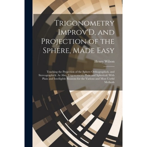 (영문도서) Trigonometry Improv''D and Projection of the Sphere Made Easy: Teaching the Projection of th... Paperback, Legare Street Press, English, 9781021712387