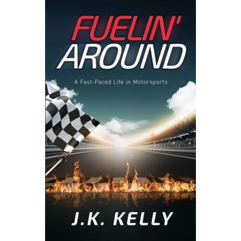 (영문도서) Fuelin'' Around: A Fast-Paced Life in Motorsports Paperback, J.K. Kelly Consulting LLC, English, 9780999409923