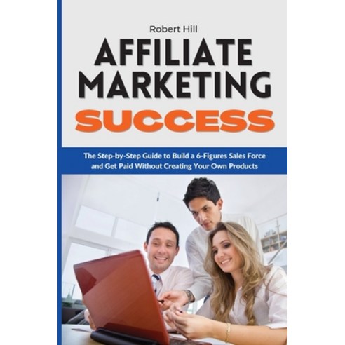 Affiliate Marketing Success: The Step-by-Step Guide to Build a 6-Figures Sales Force and Get Paid Wi... Paperback, Starfelia Ltd, English, 9781802310122