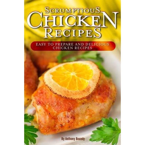 Scrumptious Chicken Recipes: Easy to Prepare and Delicious Chicken Recipes Paperback, Independently Published, English, 9781095615294
