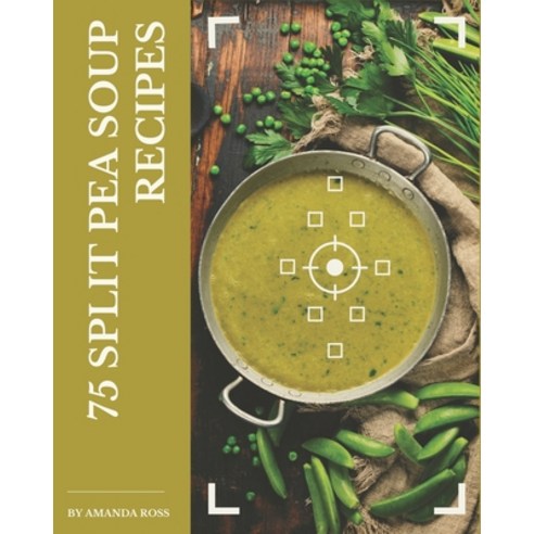 75 Split Pea Soup Recipes: A Split Pea Soup Cookbook to Fall In Love With Paperback, Independently Published