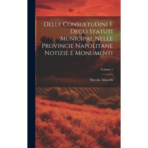 (영문도서) Delle Consuetudini e Degli Statuti Municipal Nelle Provincie Napolitane Notizie e Monumenti; ... Hardcover, Legare Street Press, English, 9781019819401