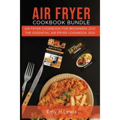 (영문도서) Air Fryer Cookbook Bundle: Air Fryer Cookbook for Beginners 2021 and the Essential Air Fryer ... Paperback, Emy H. Lewis, English, 9781803600581
