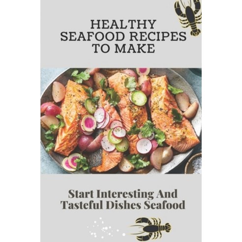 (영문도서) Healthy Seafood Recipes To Make: Start Interesting And Tasteful Dishes Seafood: Mixed Seafood... Paperback, Independently Published