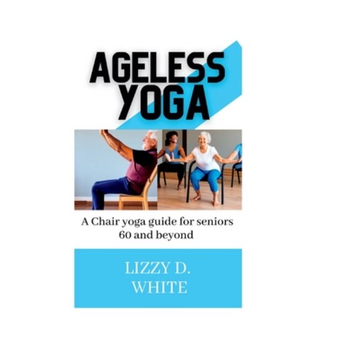 (영문도서) Ageless yoga: A chair yoga guide for seniors 60 and beyond Paperback, Independently Published, English, 9798373629041