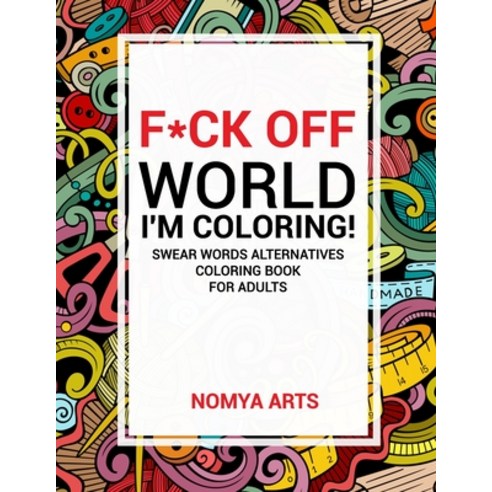 F*ck Off World I''m Coloring! Swear Words Alternatives Coloring Book for Adults: 50 Witty Cuss Words... Paperback, Independently Published, English, 9798593203533
