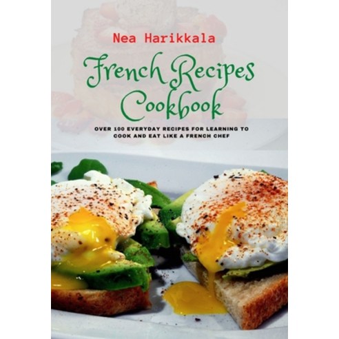 (영문도서) French Recipes Cookbook: Over 100 Everyday Recipes for Learning to Cook and Eat Like a French... Paperback, Independently Published, English, 9798374351552