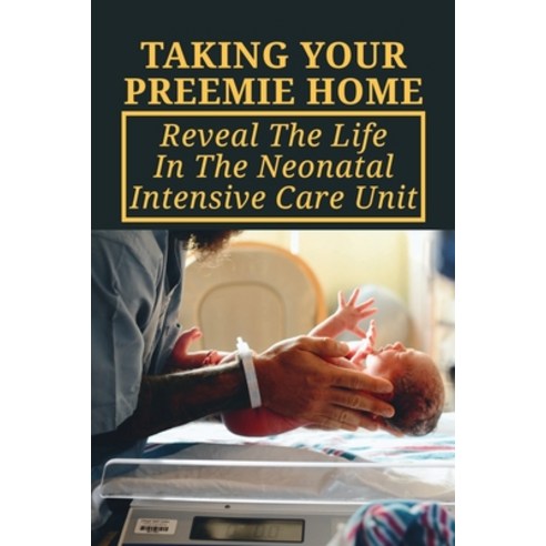 (영문도서) Taking Your Preemie Home: Reveal The Life In The Neonatal Intensive Care Unit: Things To Do W... Paperback, Independently Published, English, 9798509359774