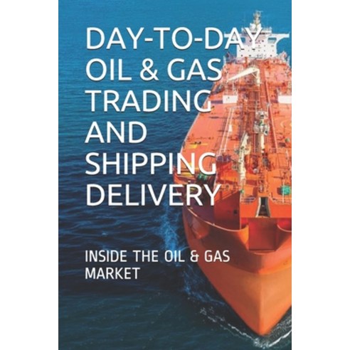 (영문도서) Day-To-Day Oil & Gas Trading and Shipping Delivery: Inside the Oil & Gas Market Paperback, Independently Published, English, 9781973182191