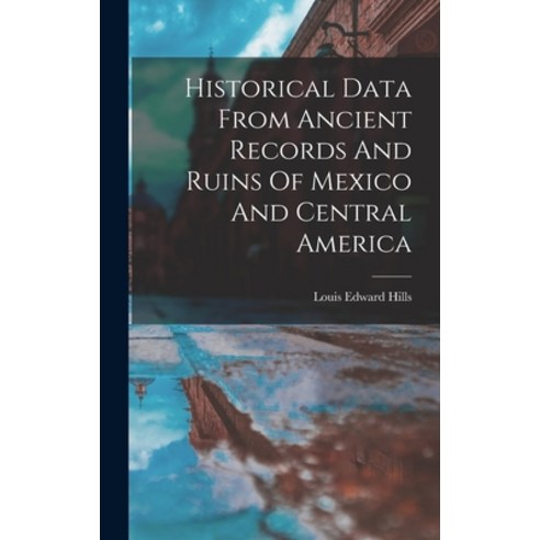 (영문도서) Historical Data From Ancient Records And Ruins Of Mexico And Central America Hardcover, Legare Street Press, English, 9781017231212