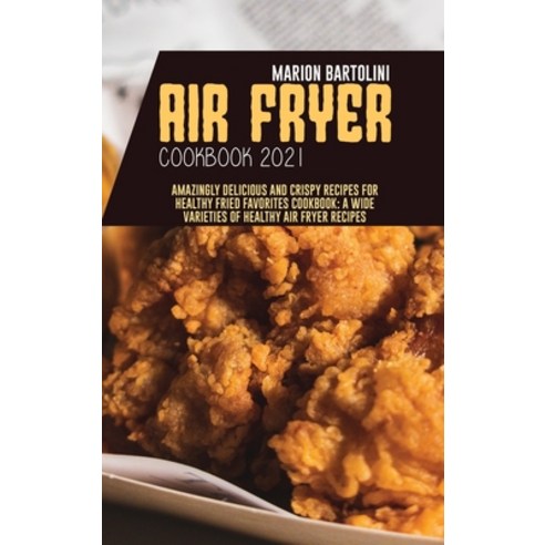 Air Fryer Cookbook 2021: Amazingly Delicious and Crispy Recipes for Healthy Fried Favorites Cookbook... Hardcover, Marion Bartolini, English, 9781801796071