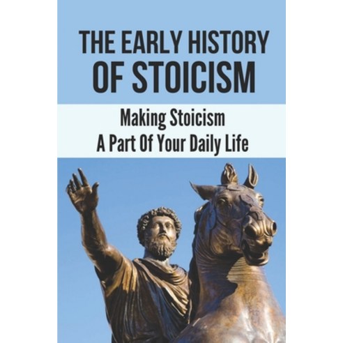 (영문도서) The Early History Of Stoicism: Making Stoicism A Part Of Your Daily Life: The Beliefs Of Stoi... Paperback, Independently Published, English, 9798538462117