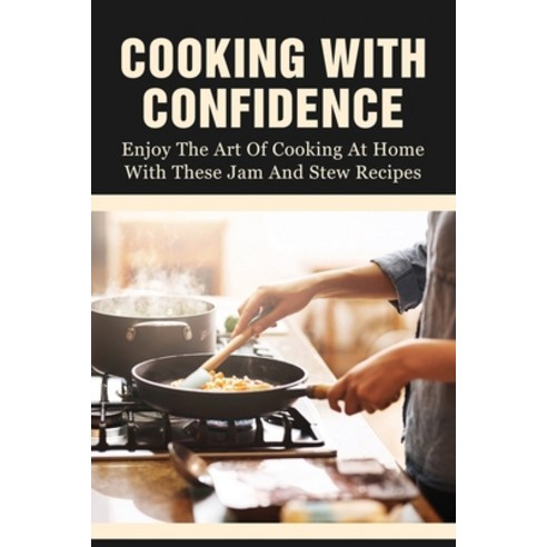 (영문도서) Cooking With Confidence: Enjoy The Art Of Cooking At Home With These Jam And Stew Recipes: De... Paperback, Independently Published, English, 9798533019538