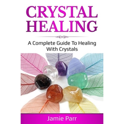 Crystal Healing: A Complete Guide to Healing with Crystals Paperback, Independently Published