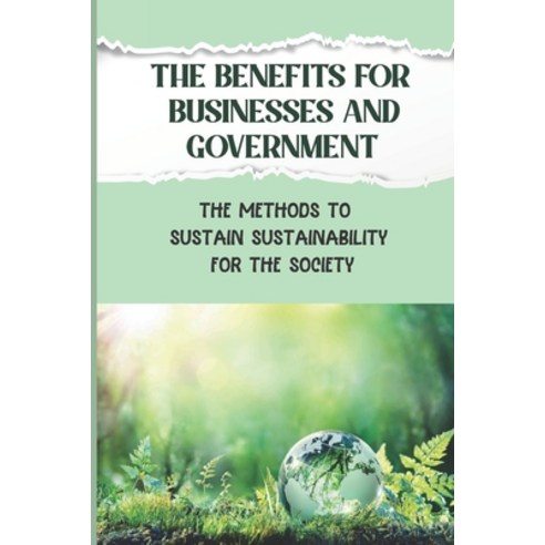 (영문도서) The Benefits For Businesses And Government: The Methods To Sustain Sustainability For The Soc... Paperback, Independently Published, English, 9798464262294