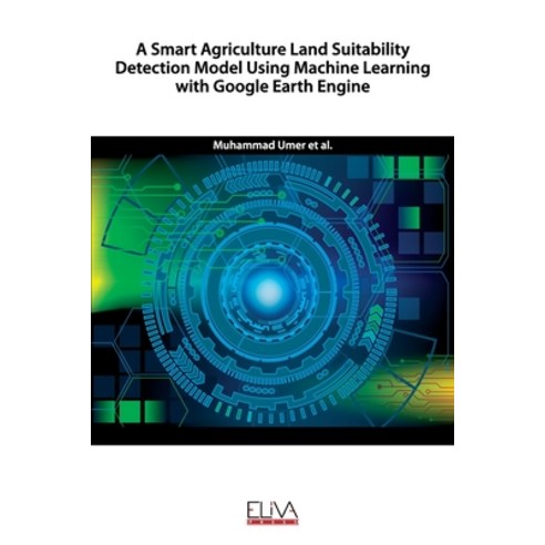 A Smart Agriculture Land Suitability Detection Model Using Machine Learning with Google Earth E..., Eliva Press, English, 9781636480121
