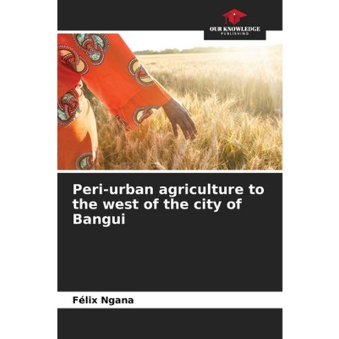 (영문도서) Peri-urban agriculture to the west of the city of Bangui Paperback, Our Knowledge Publishing, English, 9786206110330