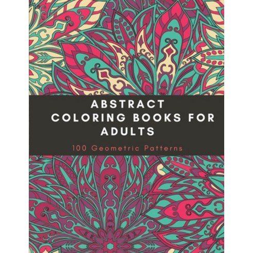 Abstract Coloring Books For Adults: 100 Geometric Patterns Relaxation Stress Relieving Designs Paperback, Independently Published, English, 9798574519271