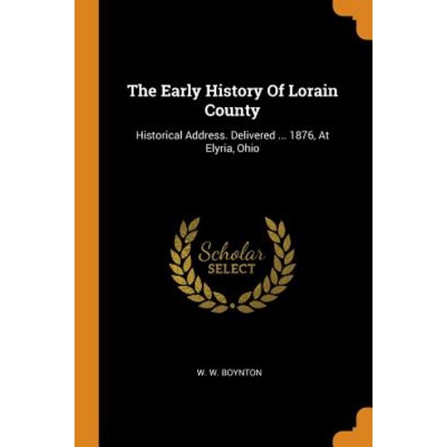 (영문도서) The Early History Of Lorain County: Historical Address. Delivered ... 1876 At Elyria Ohio Paperback, Franklin Classics, English, 9780343507343